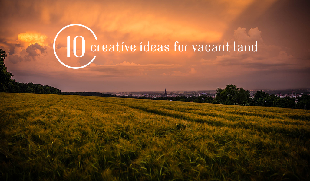10 Creative Ideas for Vacant Land