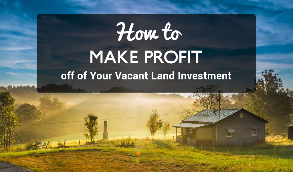 How to Make Profit off of Your Vacant Land Investment